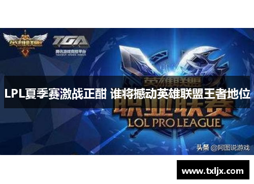 LPL夏季赛激战正酣 谁将撼动英雄联盟王者地位
