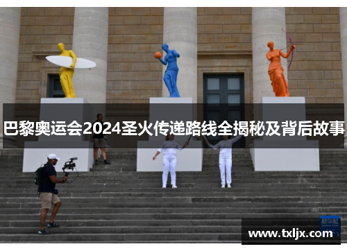 巴黎奥运会2024圣火传递路线全揭秘及背后故事