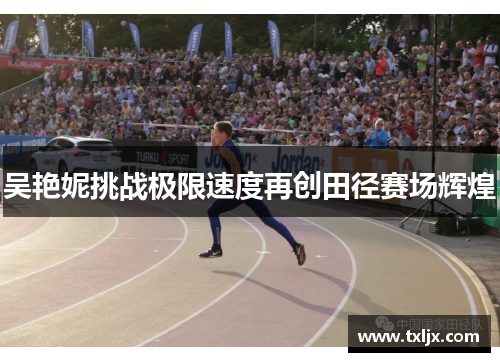 吴艳妮挑战极限速度再创田径赛场辉煌