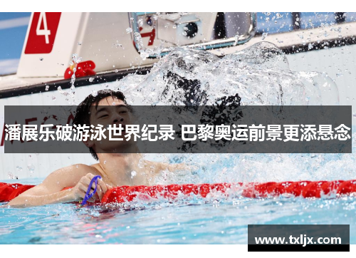 潘展乐破游泳世界纪录 巴黎奥运前景更添悬念