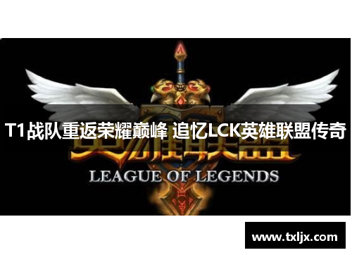 T1战队重返荣耀巅峰 追忆LCK英雄联盟传奇 T1战队重返荣耀巅峰 追忆LCK英雄联盟传奇