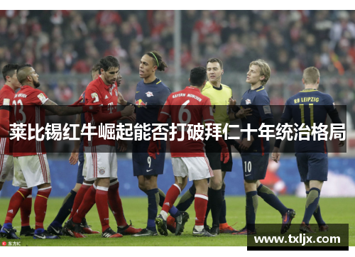 莱比锡红牛崛起能否打破拜仁十年统治格局