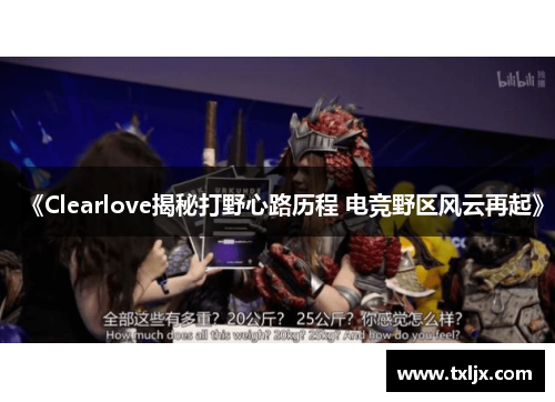 《Clearlove揭秘打野心路历程 电竞野区风云再起》