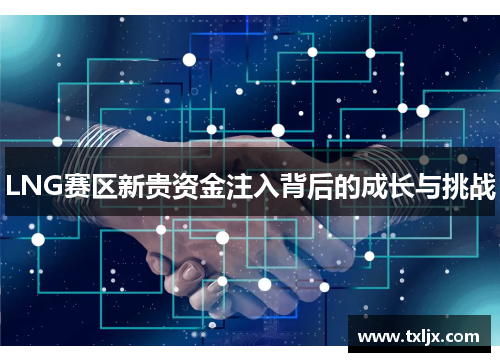 LNG赛区新贵资金注入背后的成长与挑战