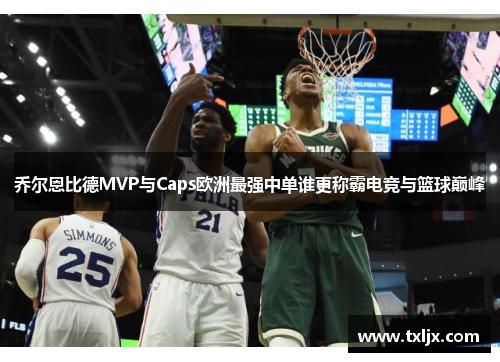 乔尔恩比德MVP与Caps欧洲最强中单谁更称霸电竞与篮球巅峰
